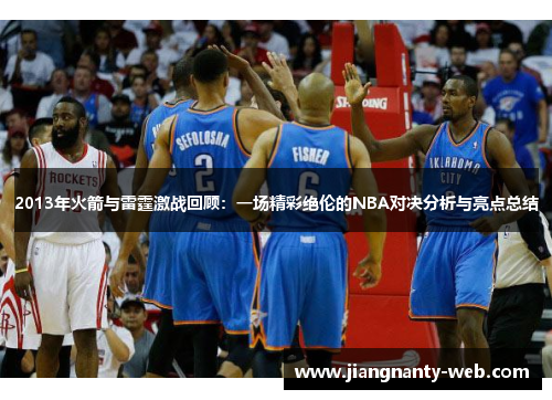 2013年火箭与雷霆激战回顾：一场精彩绝伦的NBA对决分析与亮点总结