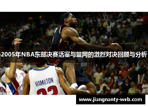 2005年NBA东部决赛活塞与篮网的激烈对决回顾与分析