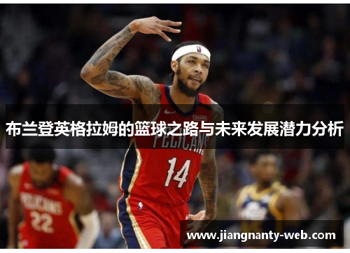 布兰登英格拉姆的篮球之路与未来发展潜力分析