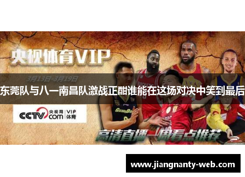 东莞队与八一南昌队激战正酣谁能在这场对决中笑到最后