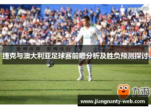 捷克与澳大利亚足球赛前瞻分析及胜负预测探讨