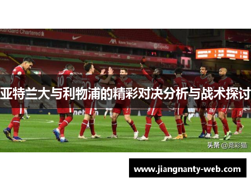 亚特兰大与利物浦的精彩对决分析与战术探讨
